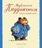 Майкл Бонд - Медвежонок Паддингтон и нескучный день