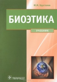 Ю. М. Хрусталев - Биоэтика. Философия сохранения жизни и сбережения здоровья