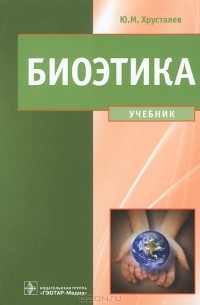 Ю. М. Хрусталев - Биоэтика. Философия сохранения жизни и сбережения здоровья