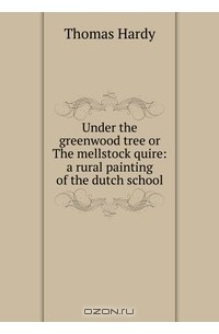 Thomas Hardy - Under the greenwood tree or The mellstock quire: a rural painting of the dutch school