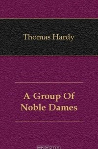 Thomas Hardy - A Group Of Noble Dames