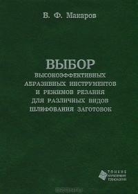В. Ф. Макаров - Выбор высокоэффективных абразивных инструментов и режимов резания для различных видов шлифования заготовок