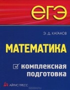 Э. Д. Каганов - ЕГЭ. Математика. Комплексная подготовка