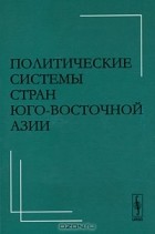 Надежда Бектимирова - Политические системы стран Юго-Восточной Азии