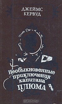 Джеймс Оливер Кервуд - Необыкновенные приключения капитана Плюма (сборник)