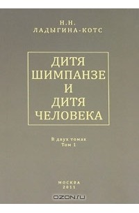 Н. Н. Ладыгина-Котс - Дитя шимпанзе и дитя человека. В 2 томах. Том 1