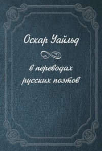 Оскар Уайльд - «Оскар Уайльд в переводах русских поэтов»