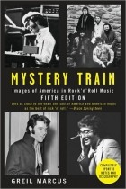 Грейл Маркус - Mystery Train: Images of America in Rock &#039;n&#039; Roll Music