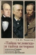 Б. Н. Тарасов - &quot;Тайна человека&quot; и тайна истории. Непрочитанный Чаадаев. Неопознанный Тютчев. Неуслышанный Достоевский