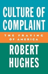 Robert Hughes - Culture of Complaint: The Fraying of America (American Lectures)