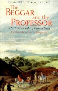 Emmanuel Le Roy Ladurie - The Beggar & the Professor: A sixteenth Century Saga