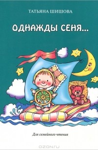 Татьяна Шишова - Однажды Сеня... или Много-много историй, рассказанных перед сном
