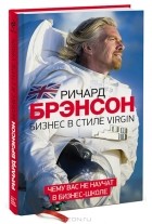 Ричард Брэнсон - Бизнес в стиле Virgin. Чему вас не научат в бизнес-школе