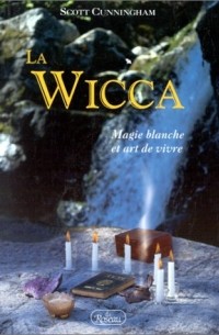 Scott Cunningham - La Wicca: Magie blanche et art de vivre