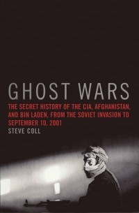 Steve Coll - Ghost Wars: The Secret History of the CIA, Afghanistan, and Bin Laden, from the Soviet Invasion to September 10, 2001