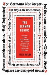 Питер Уотсон - The German Genius: Europe's Third Renaissance, the Second Scientific Revolution, and the Twentieth Century