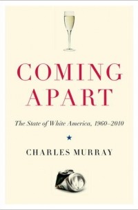 Чарльз Мюррей - Coming Apart: The State of White America, 1960-2010