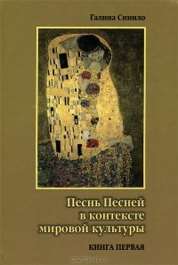 Галина Синило - Песнь Песней в контексте мировой культуры. В двух книгах. Книга первая. Поэтика Песни Песней и ее религиозные интерпретации