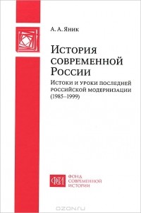 А. А. Яник - История современной России. Истоки и уроки последней российской модернизации (1985-1999)