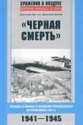  - &quot;Черная смерть&quot;. Правда и мифы о боевом применении штурмовика ИЛ-2. 1941-1945