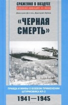  - &quot;Черная смерть&quot;. Правда и мифы о боевом применении штурмовика ИЛ-2. 1941-1945