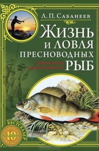 Л. П. Сабанеев - Жизнь и ловля пресноводных рыб