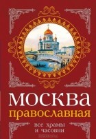  - Москва православная. Все храмы и часовни