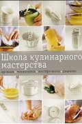 Школа кулинарного мастерства. Арсенал. Технологии. Мастерклассы. Рецепты