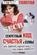 Наталья Толстая - Секретный код счастья в семье, или Дорогой, сделай так, как нужно нам!!!