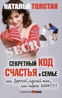 Наталья Толстая - Секретный код счастья в семье, или Дорогой, сделай так, как нужно нам!!!