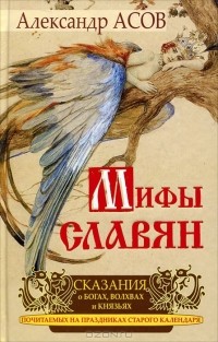 Александр Асов - Мифы славян. Сказания о богах, волхвах и князьях, почитаемых на праздниках старого календаря