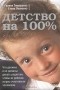  - Детство на 100%. Что должны и не должны делать родители, чтобы их ребенок вырос счастливым человеком