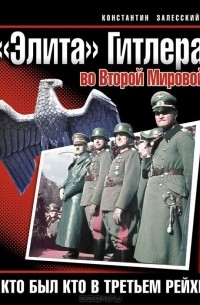 Константин Залесский - «Элита» Гитлера во Второй Мировой. Кто был кто в Третьем Рейхе