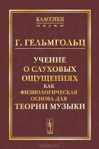 Герман фон Гельмгольц - Учение о слуховых ощущениях как физиологическая основа для теории музыки