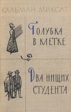 Кальман Миксат - Голубка в клетке. Два нищих студента (сборник)