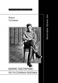 Гаспаров Б.М. - Борис Пастернак: по ту сторону поэтики (Философия. Музыка. Быт)