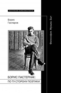 Гаспаров Б.М. - Борис Пастернак: по ту сторону поэтики (Философия. Музыка. Быт)