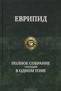 Еврипид  - Полное собрание трагедий в одном томе (сборник)
