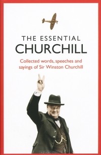 J. A. Sutcliffe - The Essential Churchill: Collected Words, Speeches and Sayings of Sir Winston Churchill