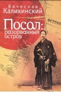 Вячеслав Каликинский - Посол. Разорванный остров