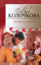 Вера Колочкова - Вместо любви