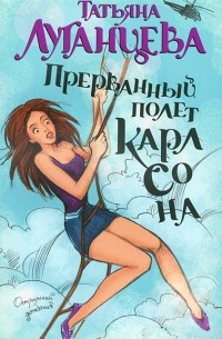 Татьяна Луганцева - Прерванный полет Карлсона