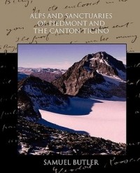 Samuel Butler - Alps and Sanctuaries of Piedmont and the Canton Ticino