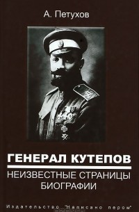 Андрей Петухов - Генерал Кутепов. Неизвестные страницы биографии