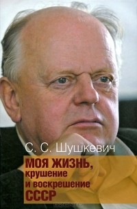 Станислав Шушкевич - Моя жизнь, крушение и воскрешение СССР
