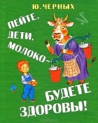 Юрий Черных - Пейте, дети, молоко - будете здоровы!