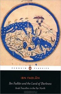 Ахмед ибн Фадлан  - Ibn Fadlan and the Land of Darkness: Arab Travellers in the Far North