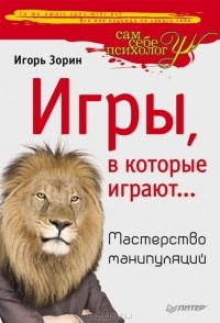 Игорь Зорин - Игры, в которые играют... Мастерство манипуляций