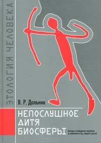 Виктор Дольник - Непослушное дитя биосферы. Беседы о поведении человека в компании птиц, зверей и детей