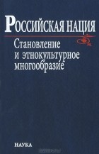 Валерий Тишков - Российская нация. Становление и этнокультурное многообразие